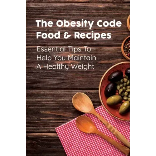 The Obesity Code Food & Recipes: Essential Tips To Help You Maintain A Healthy Weight: Diet For Obesity