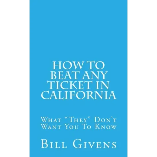 How To Beat Any Ticket In California: What "They" Don't Want You To Know - Paperback