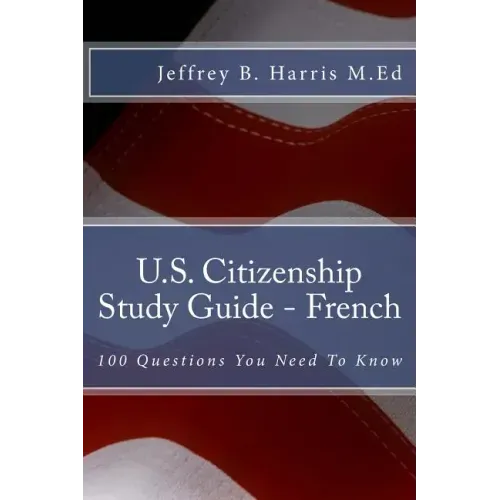 U.S. Citizenship Study Guide - French: 100 Questions You Need To Know