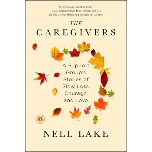 The Caregivers: A Support Group's Stories of Slow Loss, Courage, and Love - Paperback