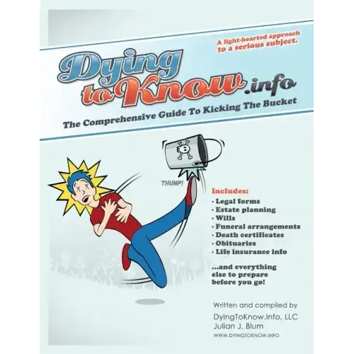 Dying to Know.Info: The Comprehensive Guide to Legal Forms Including Wills, Funerals, Death Certificates, Obituaries, Life Insurance, and