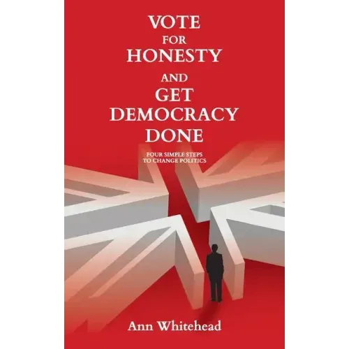 Vote For Honesty and Get Democracy Done: Four Simple Steps to Change Politics