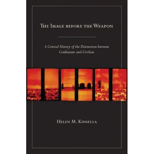 The Image Before the Weapon: A Critical History of the Distinction Between Combatant and Civilian