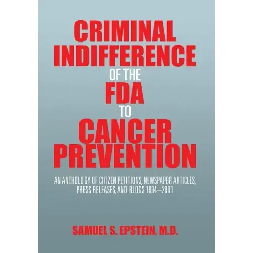 Criminal Indifference of the FDA to Cancer Prevention: An Anthology of Citizen Petitions, Newspaper Articles, Press Releases, and Blogs 1994-2011