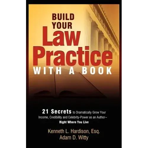 Build Your Law Practice with a Book: 21 Secrets to Dramatically Grow Your Income, Credibility and Celebrity-Power as an Author