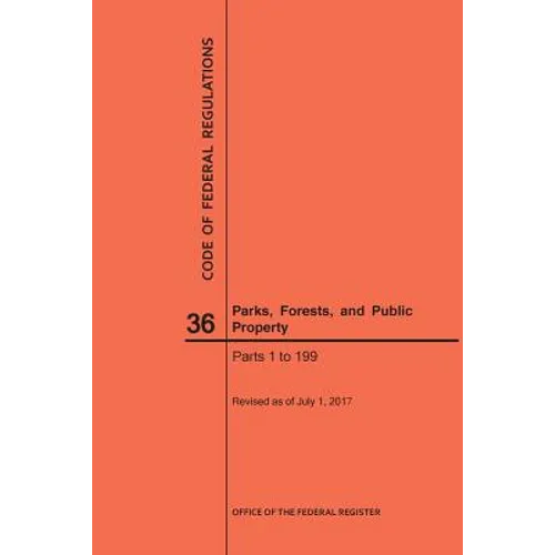 Code of Federal Regulations Title 36, Parks, Forests and Public Property, Parts 1-199, 2017 - Paperback