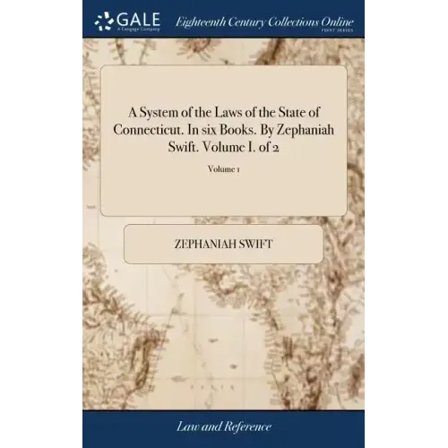 A System of the Laws of the State of Connecticut. In six Books. By Zephaniah Swift. Volume I. of 2; Volume 1