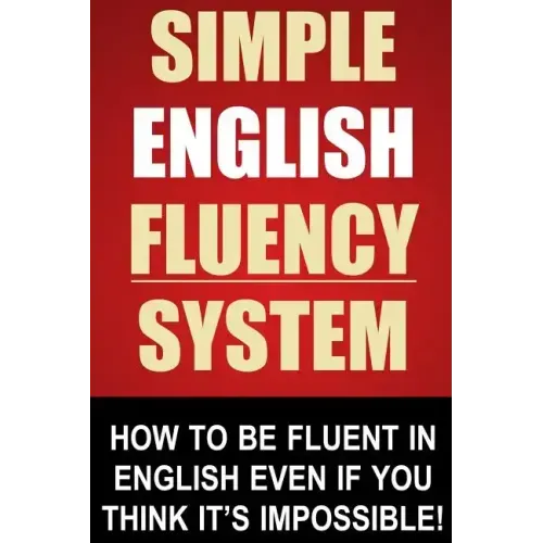 Simple English Fluency System: How To Be Fluent In English Even If You Think It's Impossible!
