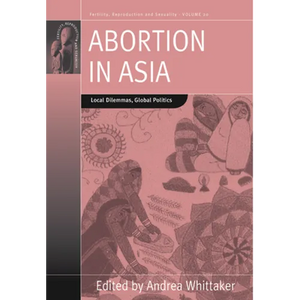 Abortion in Asia: Local Dilemmas, Global Politics - Paperback