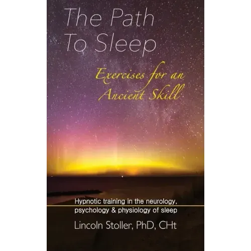 The Path To Sleep, Exercises for an Ancient Skill: Hypnotic training in the neurology, psychology & physiology of sleep