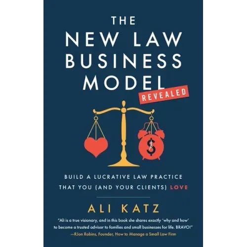 The New Law Business Model: Build a Lucrative Law Practice That You (and Your Clients) Love
