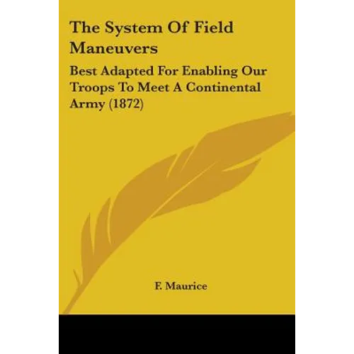 The System Of Field Maneuvers: Best Adapted For Enabling Our Troops To Meet A Continental Army (1872)