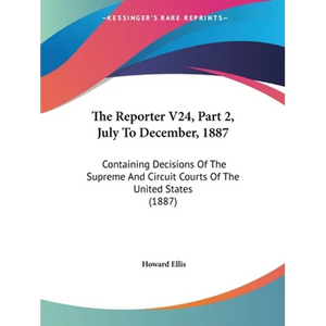 The Reporter V24, Part 2, July To December, 1887: Containing Decisions Of The Supreme And Circuit Courts Of The United States (1887) - Paperback