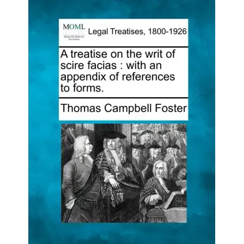A Treatise on the Writ of Scire Facias: With an Appendix of References to Forms.