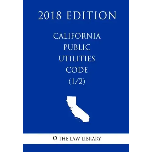 California Public Utilities Code (1/2) (2018 Edition)