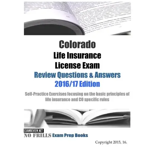 Colorado Life Insurance License Exam Review Questions & Answers 2016/17 Edition: Self-Practice Exercises focusing on the basic principles of life insu