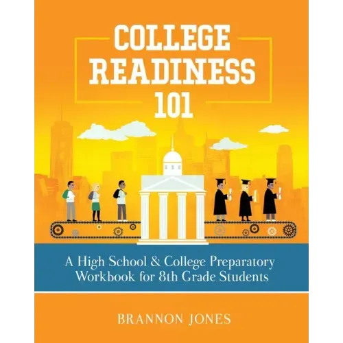 College Readiness 101: A High School & College Preparatory Workbook for 8th Grade Students