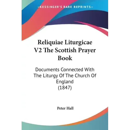 Reliquiae Liturgicae V2 The Scottish Prayer Book: Documents Connected With The Liturgy Of The Church Of England (1847)