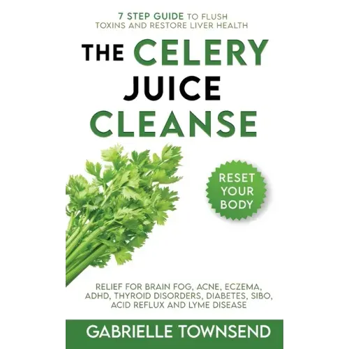 The Celery Juice Cleanse Hack: Relief for Brain Fog, Acne, Eczema, ADHD, Thyroid Disorders, Diabetes, SIBO, Acid Reflux and Lyme Disease