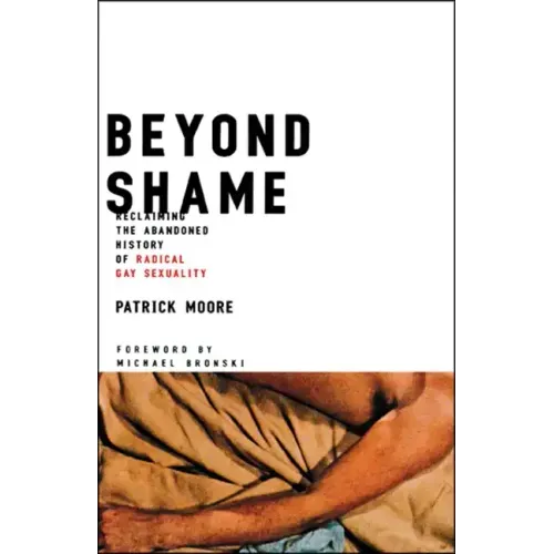 Beyond Shame: Reclaiming the Abandoned History of Radical Gay Sexuality