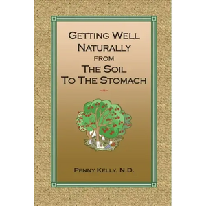 Getting Well Naturally from The Soil to The Stomach: Understanding the Connection Between the Earth and Your Health - Paperback