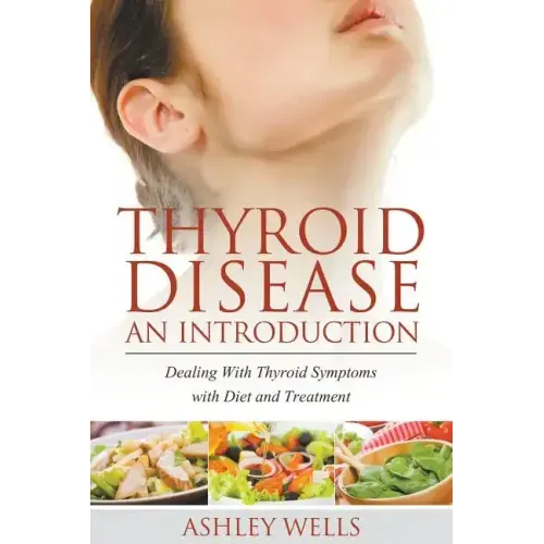 Thyroid Disease: An Introduction: Dealing with Thyroid Symptoms with Diet and Treatment