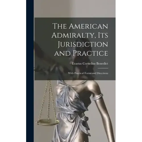 The American Admiralty, Its Jurisdiction and Practice: With Practical Forms and Directions