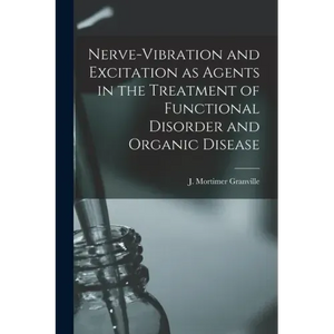 Nerve-vibration and Excitation as Agents in the Treatment of Functional Disorder and Organic Disease - Paperback