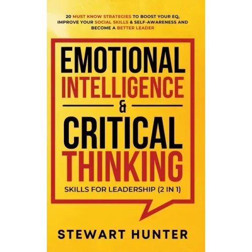 Emotional Intelligence & Critical Thinking Skills For Leadership (2 in 1): 20 Must Know Strategies To Boost Your EQ, Improve Your Social Skills & Self