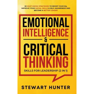 Emotional Intelligence & Critical Thinking Skills For Leadership (2 in 1): 20 Must Know Strategies To Boost Your EQ, Improve Your Social Skills & Self - Hardcover
