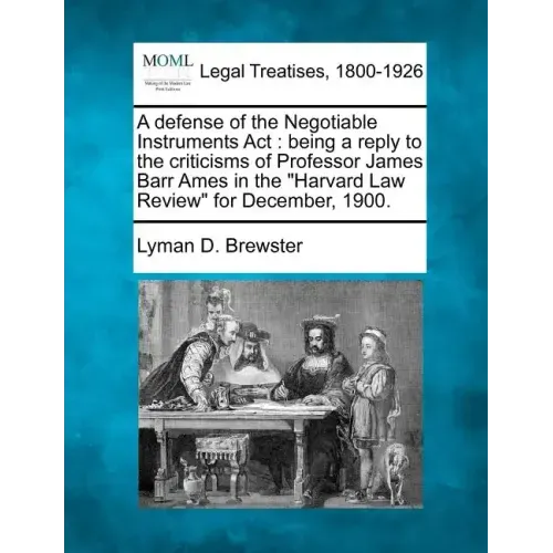 A Defense of the Negotiable Instruments ACT: Being a Reply to the Criticisms of Professor James Barr Ames in the Harvard Law Review for December, 1900