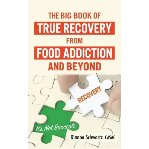 The Big Book of True Recovery from Food Addiction and Beyond: It's Not Broccoli