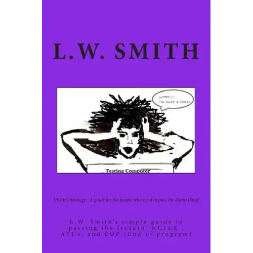 NCLEX Strategy: A guide for the people who need to pass the damn thing!: L.W. Smith's simple guide to passing the freakin? NCLEX EXAM,