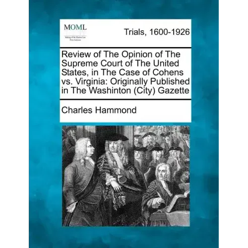 Review of the Opinion of the Supreme Court of the United States, in the Case of Cohens vs. Virginia: Originally Published in the Washinton (City) Gaze