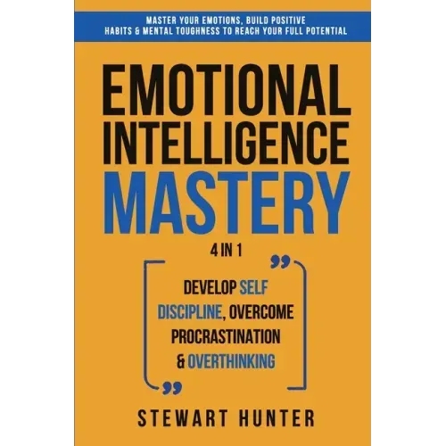 Emotional Intelligence Mastery: Master Your Emotions, Build Positive Habits & Mental Toughness To Reach Your Full Potential