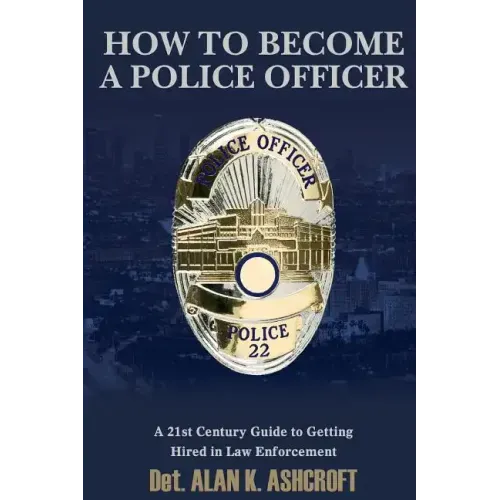 How to Become a Police Officer: A 21st Century Guide to Getting Hired In Law Enforcement