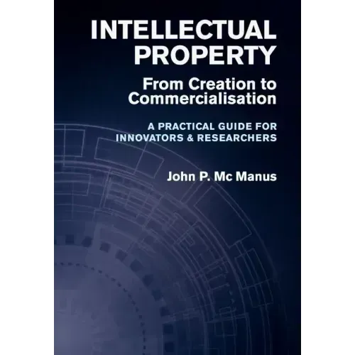 Intellectual Property: From Creation to Commercialisation - A Practical Guide for Innovators & Researchers