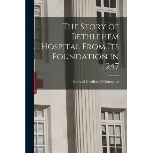 The Story of Bethlehem Hospital From its Foundation in 1247