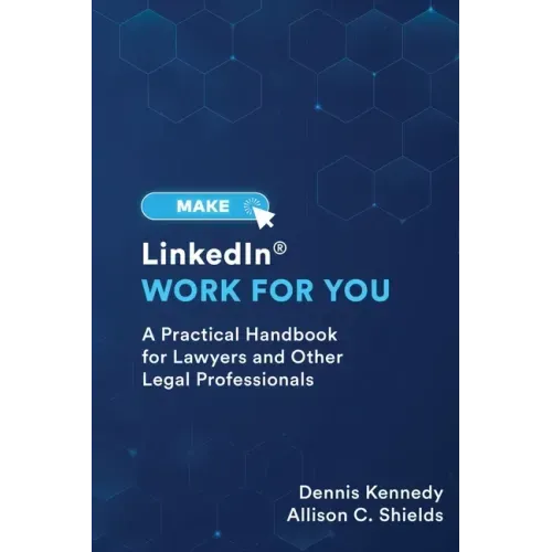 Make LinkedIn Work for You: A Practical Guide for Lawyers and Other Legal Professionals