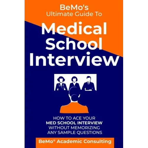 BeMo's Ultimate Guide to Medical School Interview: How to Ace Your Med School Interview without Memorizing any Sample Questions