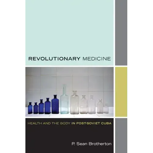 Revolutionary Medicine: Health and the Body in Post-Soviet Cuba