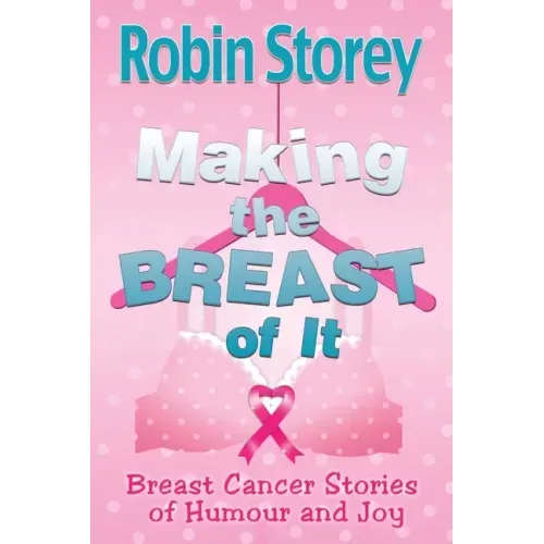 Making The Breast Of It: Breast Cancer Stories of Humour and Joy