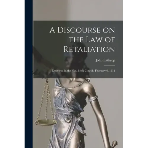 A Discourse on the Law of Retaliation [microform]: Delivered in the New Brick Church, February 6, 1814