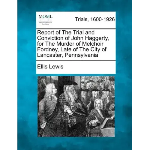 Report of the Trial and Conviction of John Haggerty, for the Murder of Melchoir Fordney, Late of the City of Lancaster, Pennsylvania