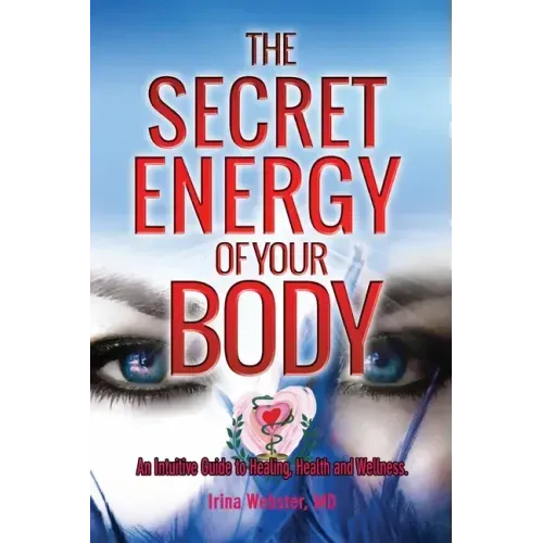The Secret Energy of your Body: An Intuitive Guide to Healing, Health and Wellness
