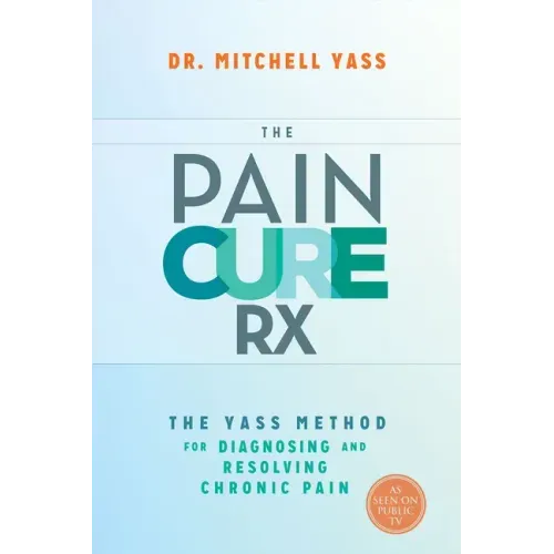 The Pain Cure RX: The Yass Method for Diagnosing and Resolving Chronic Pain
