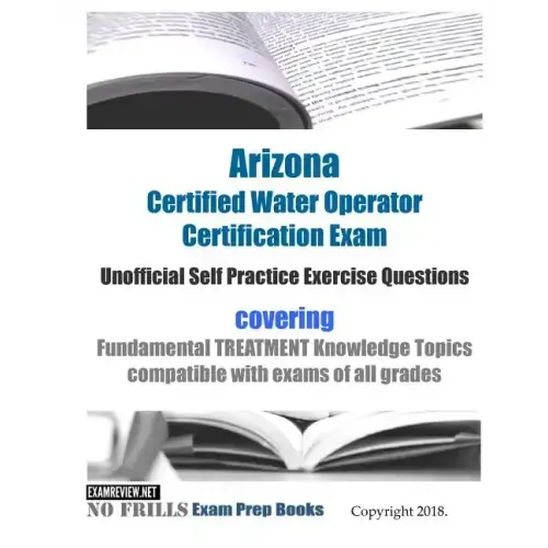 Arizona Certified Water Operator Certification Exam Unofficial Self Practice Exercise Questions: covering Fundamental TREATMENT Knowledge Topics compa