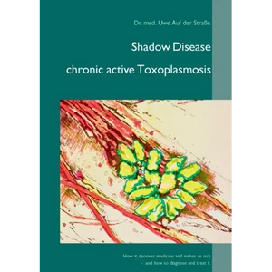 Shadow Disease chronic active Toxoplasmosis: How it deceives medicine and makes us sick - and how to diagnose and treat it - Paperback