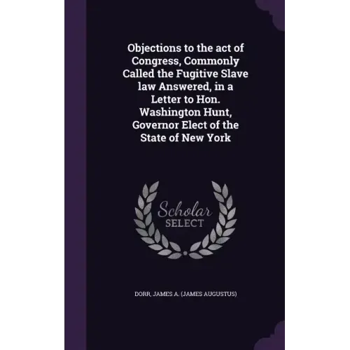 Objections to the Act of Congress, Commonly Called the Fugitive Slave Law Answered, in a Letter to Hon. Washington Hunt, Governor Elect of the State o