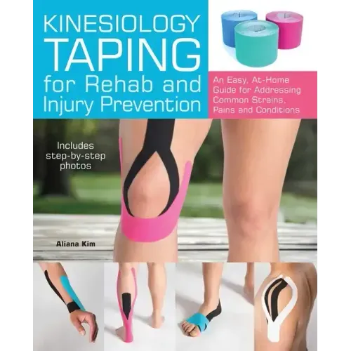Kinesiology Taping for Rehab and Injury Prevention: An Easy, At-Home Guide for Overcoming Common Strains, Pains and Conditions
